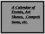 Text Box: A Calendar of Events, Art Shows, Competitions, etc. 